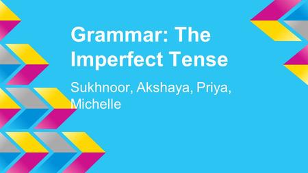 Grammar: The Imperfect Tense Sukhnoor, Akshaya, Priya, Michelle.