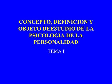CONCEPTO, DEFINICION Y OBJETO DEESTUDIO DE LA PSICOLOGIA DE LA PERSONALIDAD TEMA I.