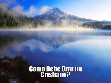 Como Debe Orar un Cristiano?. El Basaba su Peticion en el Caracter de Dios Nehemias 1:5Nehemias 1:5 1.Eres Grande: La Posicion de Dios 2.Eres Temible: