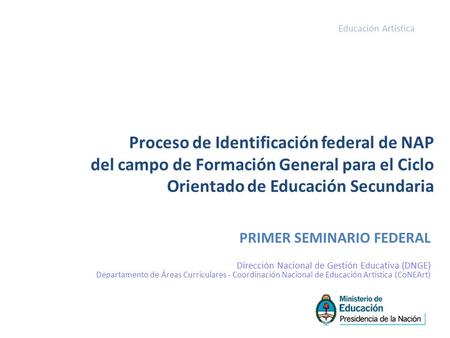 PRIMER SEMINARIO FEDERAL Dirección Nacional de Gestión Educativa (DNGE) Departamento de Áreas Curriculares - Coordinación Nacional de Educación Artística.