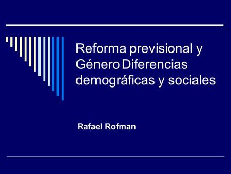 Reforma previsional y GéneroDiferencias demográficas y sociales Rafael Rofman.