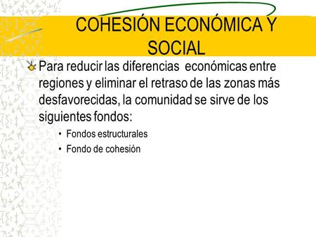 COHESIÓN ECONÓMICA Y SOCIAL Para reducir las diferencias económicas entre regiones y eliminar el retraso de las zonas más desfavorecidas, la comunidad.