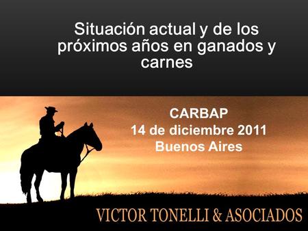 Situación actual y de los próximos años en ganados y carnes CARBAP 14 de diciembre 2011 Buenos Aires.