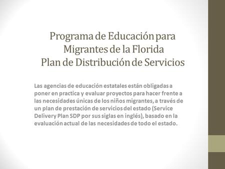 Programa de Educación para Migrantes de la Florida Plan de Distribución de Servicios Las agencias de educación estatales están obligadas a poner en practica.