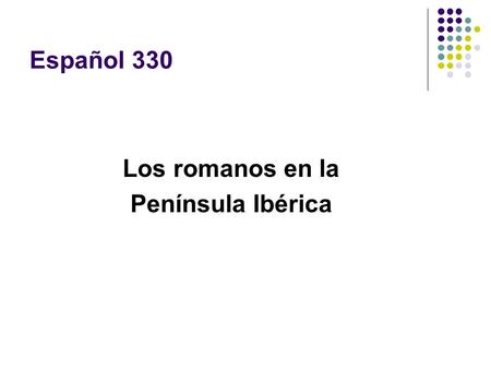 Español 330 Los romanos en la Península Ibérica.