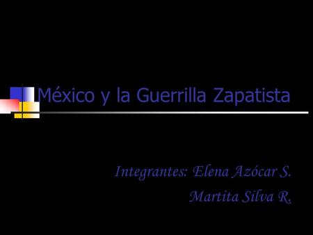 México y la Guerrilla Zapatista Integrantes: Elena Azócar S. Martita Silva R.