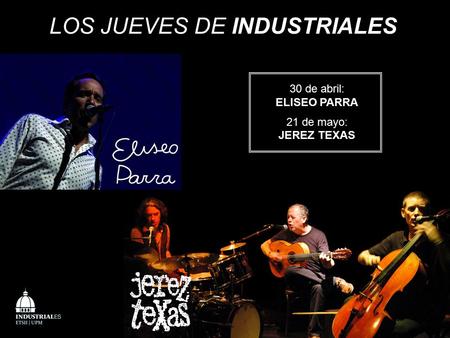 LOS JUEVES DE INDUSTRIALES 30 de abril: ELISEO PARRA 21 de mayo: JEREZ TEXAS.