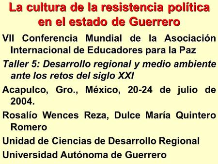 La cultura de la resistencia política en el estado de Guerrero VII Conferencia Mundial de la Asociación Internacional de Educadores para la Paz Taller.