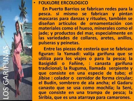 FOLKLORE ERCOLOGICO En Puerto Barrios se fabrican redes para la pesca. sí mismo se fabrican y pintan mascaras para danzas y rituales, también se diseñan.