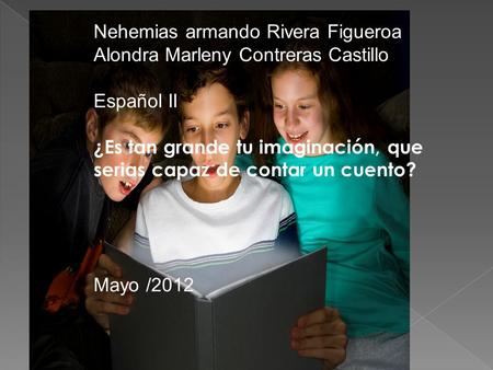 Nehemias armando Rivera Figueroa Alondra Marleny Contreras Castillo Español II ¿Es tan grande tu imaginación, que serias capaz de contar un cuento? Mayo.
