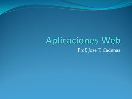 Prof. José T. Cadenas. Aplicación Web La Internet y la Web hacen que sea fácil y atractivo poner toda la información en el cyberespacio, y la hace accesible.