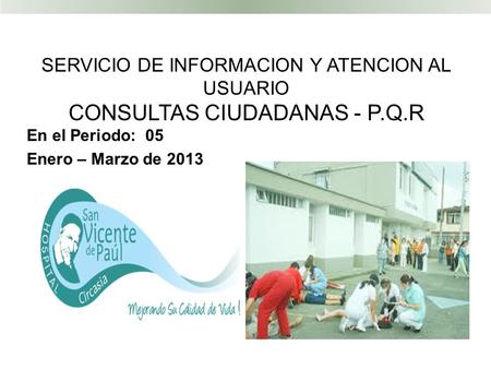 SERVICIO DE INFORMACION Y ATENCION AL USUARIO CONSULTAS CIUDADANAS - P.Q.R En el Periodo: 05 Enero – Marzo de 2013.