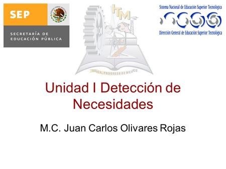 Unidad I Detección de Necesidades M.C. Juan Carlos Olivares Rojas.