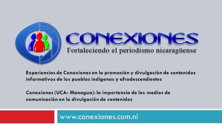 Www.conexiones.com.ni Experiencias de Conexiones en la promoción y divulgación de contenidos informativos de los pueblos indígenas y afrodescendientes.