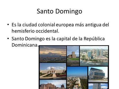 Santo Domingo Es la ciudad colonial europea más antigua del hemisferio occidental. Santo Domingo es la capital de la República Dominicana.