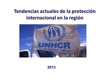 Tendencias actuales de la protección internacional en la región 2013.