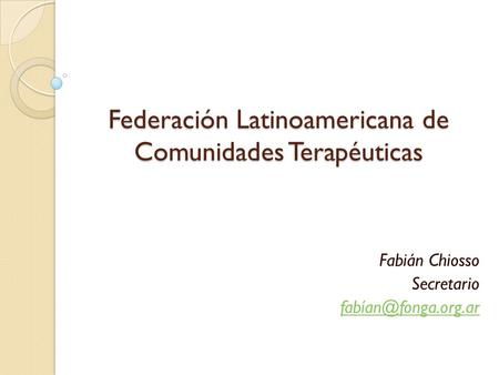 Federación Latinoamericana de Comunidades Terapéuticas Fabián Chiosso Secretario
