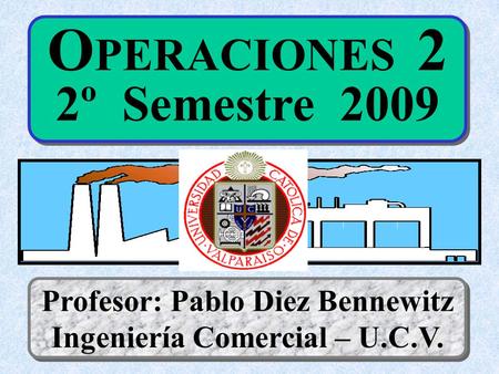 O PERACIONES 2 2º Semestre 2009 Profesor: Pablo Diez Bennewitz Ingeniería Comercial – U.C.V.