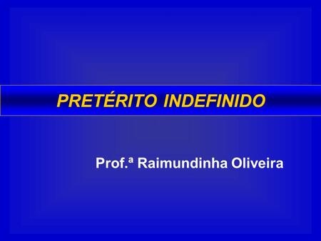 PRETÉRITO INDEFINIDO Prof.ª Raimundinha Oliveira.