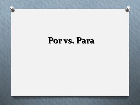 Por vs. Para O You’ve probably noticed that there are two ways to express “for” in Spanish: O Por O Para O In this slide show, we’ll look at how these.