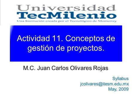 Actividad 11. Conceptos de gestión de proyectos. M.C. Juan Carlos Olivares Rojas Syllabus May, 2009.