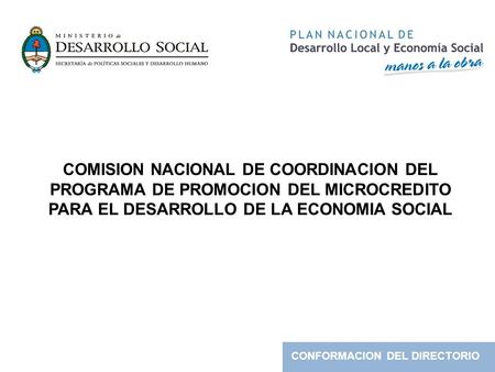 COMISION NACIONAL DE COORDINACION DEL PROGRAMA DE PROMOCION DEL MICROCREDITO PARA EL DESARROLLO DE LA ECONOMIA SOCIAL CONFORMACION DEL DIRECTORIO.