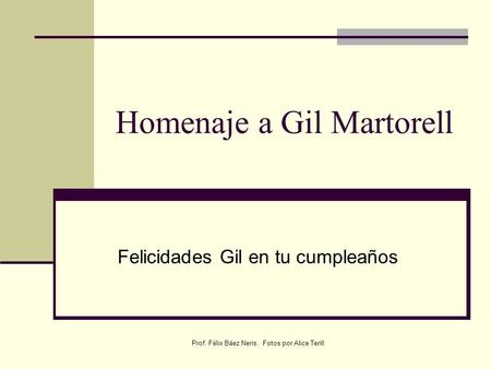 Prof. Félix Báez Neris. Fotos por Alice Terill Homenaje a Gil Martorell Felicidades Gil en tu cumpleaños.