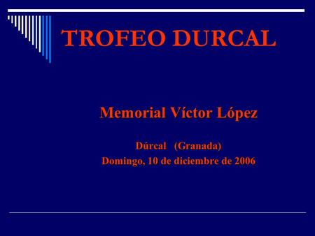 TROFEO DURCAL Memorial Víctor López Dúrcal (Granada) Domingo, 10 de diciembre de 2006.