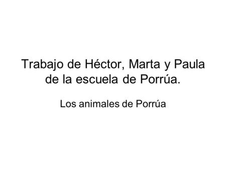 Trabajo de Héctor, Marta y Paula de la escuela de Porrúa. Los animales de Porrúa.