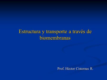 Prof. Héctor Cisternas R. Estructura y transporte a través de biomembranas.
