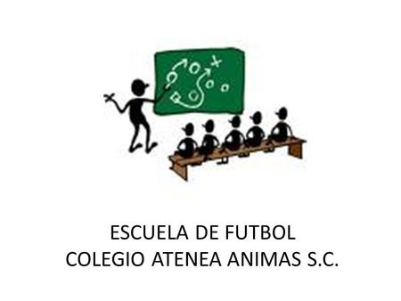ESCUELA DE FUTBOL COLEGIO ATENEA ANIMAS S.C. SEGUNDA SESION REPASO Marzo 08, 2010.