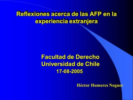 Héctor Humeres Noguer Facultad de Derecho Universidad de Chile 17-08-2005 17-08-2005 Reflexiones acerca de las AFP en la experiencia extranjera.