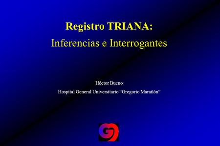 Registro TRIANA: Inferencias e Interrogantes Héctor Bueno Hospital General Universitario “Gregorio Marañón”