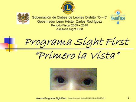 1 Programa Sight First “Primero la Vista” Gobernación de Clubes de Leones Distrito “O – 5” Gobernador León Héctor Carlos Rodríguez Periodo Fiscal 2009.