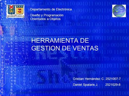 HERRAMIENTA DE GESTION DE VENTAS Departamento de Electrónica Diseño y Programación Orientados a Objetos Cristian Hernández C. 2521007-7 Daniel Spataris.