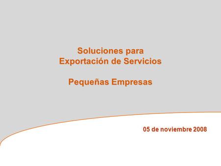 Soluciones para Exportación de Servicios Pequeñas Empresas 05 de noviembre 2008.