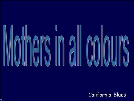 California Blues Dios bendice las madres, las mas hermosas mujeres porque en sus vidas nos alientan los mas puros quereres.
