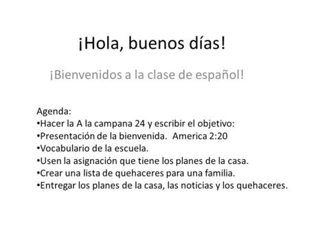 ¡Hola, buenos días! ¡Bienvenidos a la clase de español! Agenda: Hacer la A la campana 24 y escribir el objetivo: Presentación de la bienvenida. America.