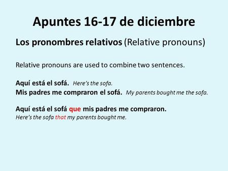Apuntes 16-17 de diciembre Los pronombres relativos (Relative pronouns) Relative pronouns are used to combine two sentences. Aquí está el sofá. Here’s.
