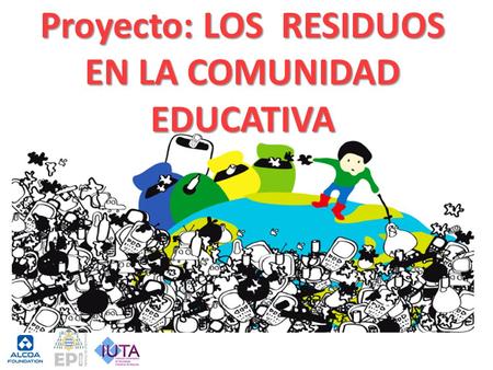 Proyecto: LOS RESIDUOS EN LA COMUNIDAD EDUCATIVA
