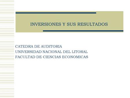 INVERSIONES Y SUS RESULTADOS CATEDRA DE AUDITORIA UNIVERSIDAD NACIONAL DEL LITORAL FACULTAD DE CIENCIAS ECONOMICAS.