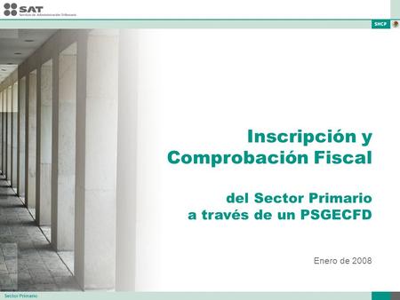 Inscripción y Comprobación Fiscal del Sector Primario a través de un PSGECFD Enero de 2008 Sector Primario.