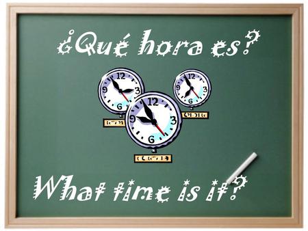 ¿Qué hora es? What time is it? ¿Qué hora es?  Es la  Son las _______. 1:00-1:30 Any other time una. dos, tres, once, etc. una y…