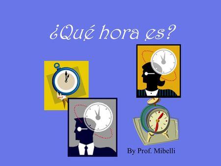 ¿Qué hora es? By Prof. Mibelli How do we say time in Spanish?  Son las ______. from two.  Es la _______. when the hour is one. Para decir la hora…