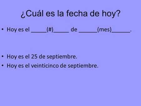 ¿Cuál es la fecha de hoy? Hoy es el _____(#)_____ de ______(mes)______. Hoy es el 25 de septiembre. Hoy es el veinticinco de septiembre.