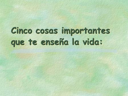 Cinco cosas importantes que te enseña la vida: 1.- LA PREGUNTA MÁS IMPORTANTE §DURANTE MI SEGUNDO SEMESTRE EN LA ESCUELA DE ENFERMERÍA, NUESTRO PROFESOR.
