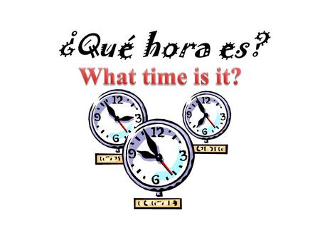 ¿Qué hora es? ¿Qué hora es? Es la una. Any time starting with 1 = Any other time = Son las dos...