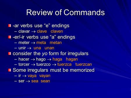 Review of Commands -ar verbs use “e” endings –clavar  clave claven -er/-ir verbs use “a” endings –meter  meta metan –unir  una unan consider the yo.