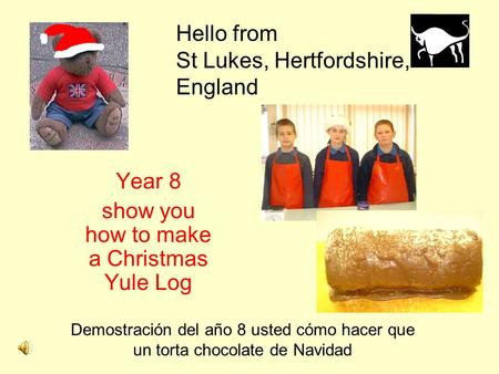 Hello from St Lukes, Hertfordshire, England Year 8 show you how to make a Christmas Yule Log Demostración del año 8 usted cómo hacer que un torta chocolate.