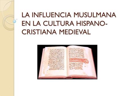 LA INFLUENCIA MUSULMANA EN LA CULTURA HISPANO-CRISTIANA MEDIEVAL